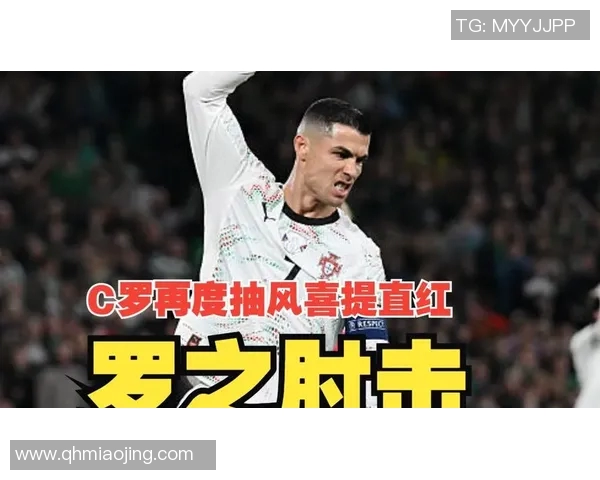 C罗肘击事件引发红葡媒激烈反应：40岁“失当”争议引发全球关注