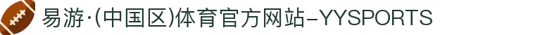 易游·(中国区)体育官方网站-YYSPORTS